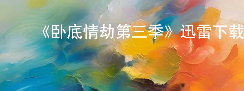 卜春霞的动漫综艺大全,《卧底情劫第三季》迅雷下载/在线观看-犯罪历史-美剧天堂